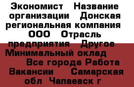 Экономист › Название организации ­ Донская региональная компания, ООО › Отрасль предприятия ­ Другое › Минимальный оклад ­ 23 000 - Все города Работа » Вакансии   . Самарская обл.,Чапаевск г.